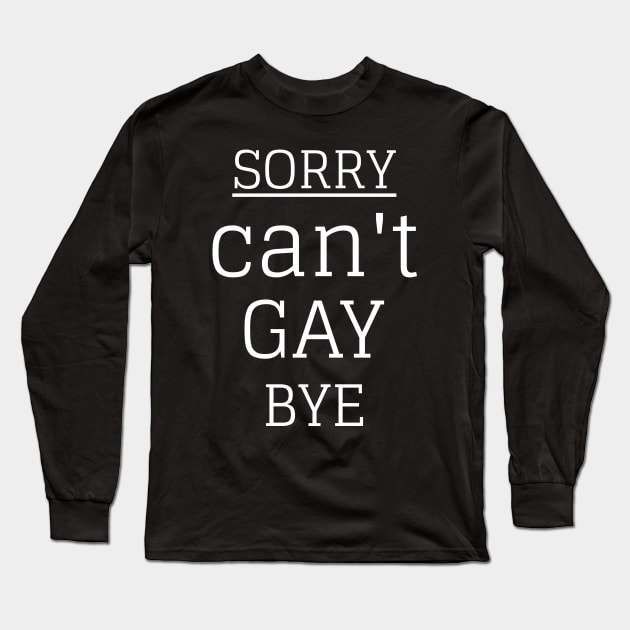 Sorry Can't Gay Bye Long Sleeve T-Shirt by Hunter_c4 "Click here to uncover more designs"